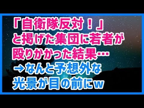 スカッとする話 「自衛隊反対！」と掲げた集団に若者が殴りかかった結果 →なんと予想外な光景が目の前にｗ →結果ｗｗｗスカッと天国