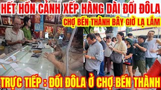 TRỰC TIẾP ĐỔI ĐÔLA Ở CHỢ BẾN THÀNH ĐÔNG NGƯỜI VÂY KÍN TIỆM VÀNG | CHỢ BẾN THÀNH GIỜ LẠ LẮM.