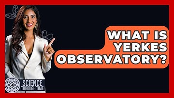 What Is Yerkes Observatory? - Science Through Time