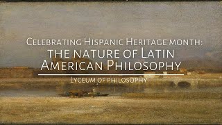 Celebrating Hispanic Heritage Month: The Nature of Latin American Philosophy | Hispanic Philosophy