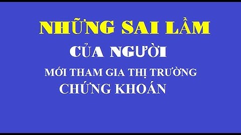 NHỮNG SAI LẦM CỦA NGƯỜI MỚI THAM GIA THỊ TRƯỜNG CHỨNG KHOÁN