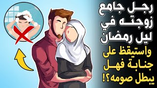 هذا الرجل جامع زوجته فى ليل رمضان واستيقظ على جنابة فهل يبطل صومه؟