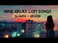 Mind relax lofi song  mind relax lofi mashup  mind fresh lofi songs  slowed and reverb