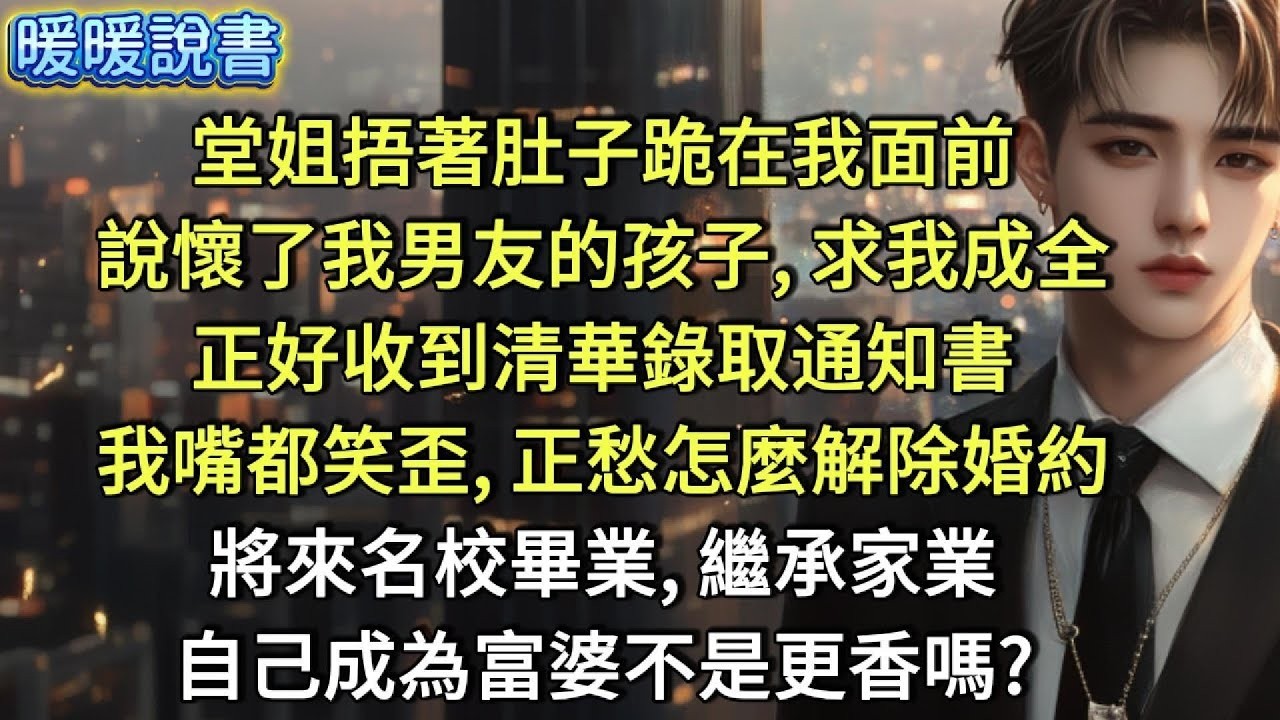 堂姐捂著肚子跪在我面前，哭說懷了我男友的孩子，求我成全。正好收到清華錄取通知書，我嘴都笑歪，正愁怎麼解除婚約。將來名校畢業，繼承家業，自己成為富婆不是更香嗎？