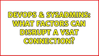 DevOps & SysAdmins: What factors can disrupt a VSAT connection?