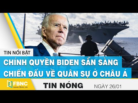 Tin nóng 26/1 | Chính quyền Biden sẵn sàng chiến đấu về quân sự ở Châu Á | FBNC