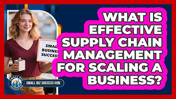 What Is Effective Supply Chain Management For Scaling A Business? - Small Biz Success Hub