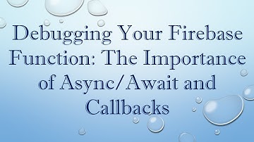 Debugging Your Firebase Function: The Importance of Async/Await and Callbacks