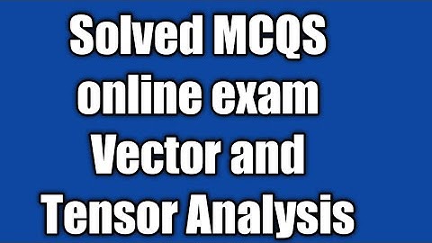 Vector And Tensor Solved MCQS for online exam II very important Mcqs vector and tensor Analysis