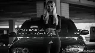 ANIVAR & Полярный - А он тебя целует (Club Remix)