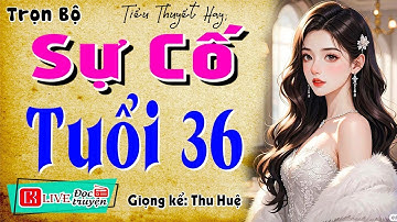 [FULL] SỰ CỐ TUỔI 36 _ Câu Chuyện Thực Tế ĐÁNG SUY NGẪM