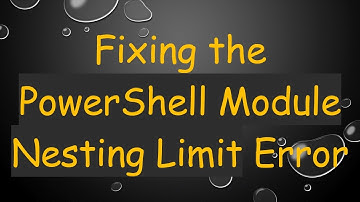 Fixing the PowerShell Module Nesting Limit Error