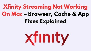 Xfinity Streaming Not Working On Mac  – Browser, Cache & App Fixes Explained