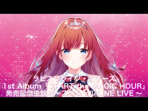 【ラピスリライツ】2月5日放送 1st Album「START the MAGIC HOUR」発売記念生放送〜スペシャルLINE LIVE〜