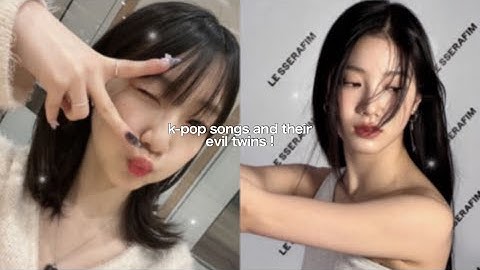 kpop songs and their evil twins !