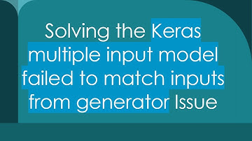 Solving the Keras multiple input model failed to match inputs from generator Issue