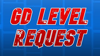 GD LEVEL REQUEST!!!