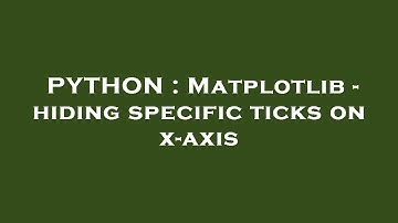 PYTHON : Matplotlib - hiding specific ticks on x-axis