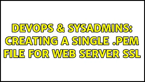 DevOps & SysAdmins: Creating a single .pem file for web server SSL (3 Solutions!!)