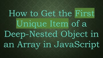 How to Get the First Unique Item of a Deep-Nested Object in an Array in JavaScript