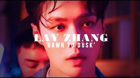 Lay Zhang ~ Dawn to Dusk ~ [FMV] #exo #layzhang #zhangyixing
