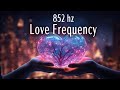 852 hz Love Frequency, Raise Your Energy Vibration, Unconditional Love, Deep Meditation, Healing