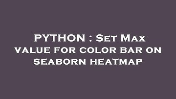 PYTHON : Set Max value for color bar on seaborn heatmap