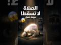 ليه لازم تصلي وليه الصلاه ملهاش عذر زي باقي الأركان