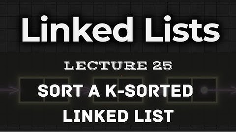 L25. | Sort a k-sorted linked list | Multiple approaches | Intution explained