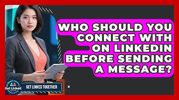 Who Should You Connect With on LinkedIn Before Sending a Message? | Get Linked Together News