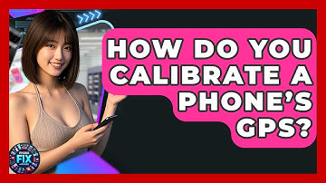 How Do You Calibrate a Phone’s GPS? | Phone Fix and Features