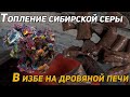 ТОПЛЕНИЕ СИБИРСКОЙ СЕРЫ В ИЗБЕ НА ДРОВЯНОЙ ПЕЧИ | ХОЛОДНАЯ ОЧИСТКА СЕРЫ