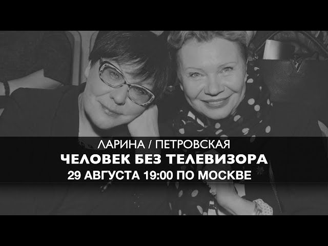 Ларина и Петровская  // Человек без Телевизора 29 августа 19:00 мск