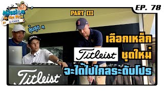 EP.78 Mission to the Pros : เลือกเหล็ก Titleist ชุดใหม่จะได้ไปไกลระดับโปร ภาค 3