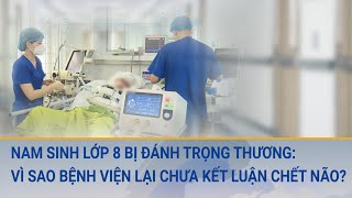 Nam sinh lớp 8 bị đánh trọng thương: Vì sao bệnh viện lại chưa kết luận chết não? | Cuộc sống 24h