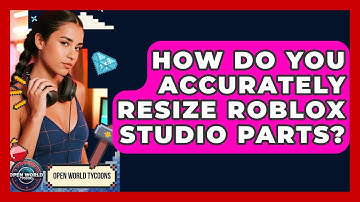 How Do You Accurately Resize Roblox Studio Parts? - Open World Tycoons