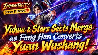 Immortality Season 9 Episode 19 | Yuhua & Stars Sects Merge as Fang Han Converts Yuan Wushang!