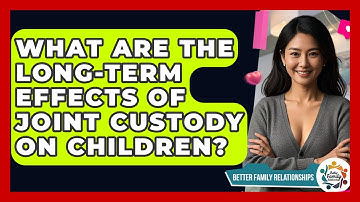 What Are The Long-term Effects Of Joint Custody On Children? - Better Family Relationships