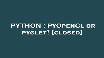 PYTHON : PyOpenGl or pyglet?