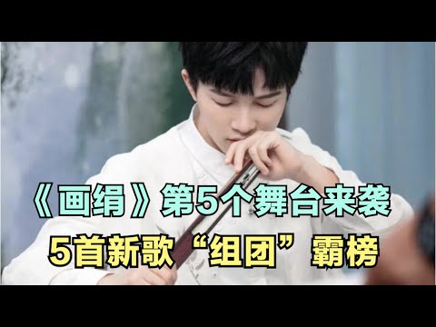 周深：《画绢》第5个舞台来袭，5首新歌“组团”霸榜！ | 小道会