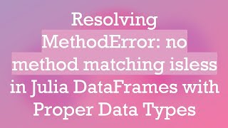 Resolving MethodError: no method matching isless in Julia DataFrames with Proper Data Types
