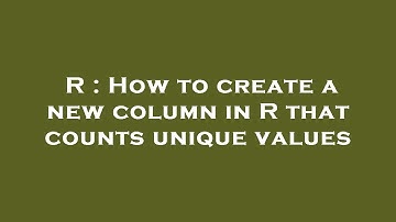R : How to create a new column in R that counts unique values
