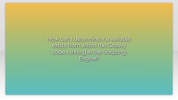 How can I determine if a variable exists from within the Groovy code running in the Scripting En...