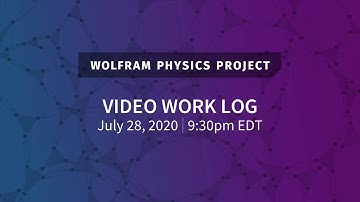 Wolfram Physics Project: Video Work Log Tuesday, July 28, 2020