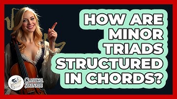 How Are Minor Triads Structured In Chords? - Classical Serenade