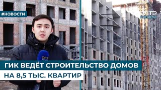 ГИК ВЕДЁТ СТРОИТЕЛЬСТВО ДОМОВ НА 8,5 ТЫС. КВАРТИР