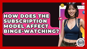 How Does The Subscription Model Affect Binge-watching? - Trend Unwrapper