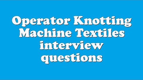 Operator Knotting Machine Textiles interview questions