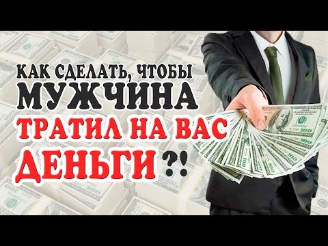 КАК СДЕЛАТЬ ТАК, ЧТОБЫ МУЖЧИНА ТРАТИЛ НА ТЕБЯ ДЕНЬГИ?