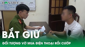 Bắt giữ đối tượng liên tiếp vờ mua điện thoại để ra tay cướp giật ở Huế | Báo điện tử Dân Việt